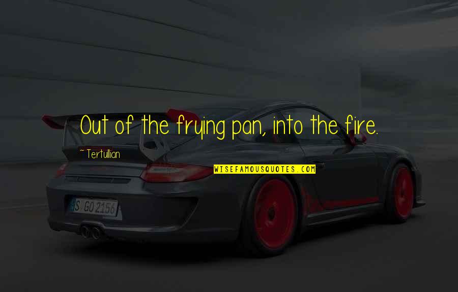 Frying Quotes By Tertullian: Out of the frying pan, into the fire.