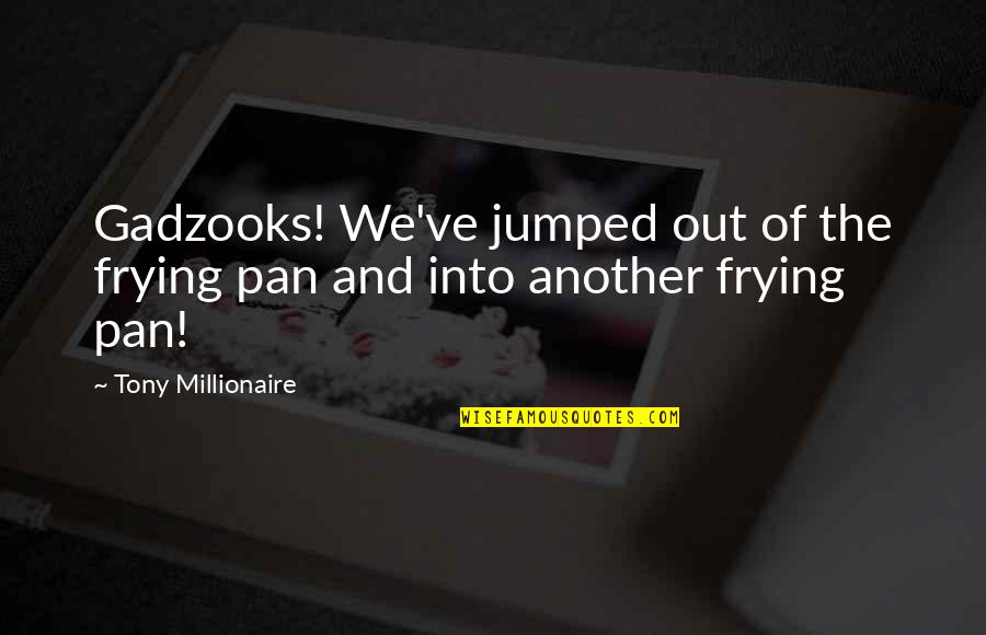 Frying Quotes By Tony Millionaire: Gadzooks! We've jumped out of the frying pan