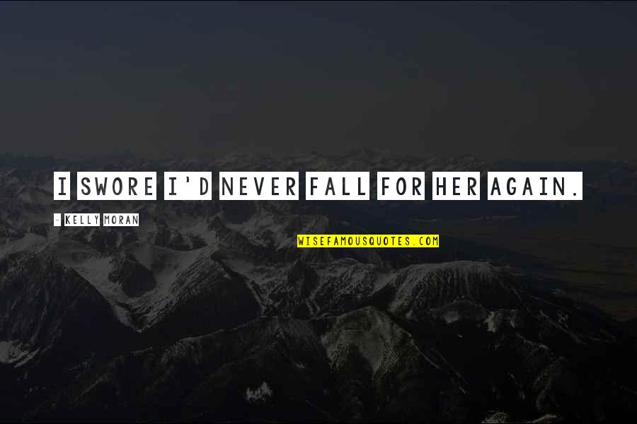 Fryklund Dr Quotes By Kelly Moran: I swore I'd never fall for her again. Fryklund Dr Quotes By Kelly Moran: I swore I'd never fall for her again.