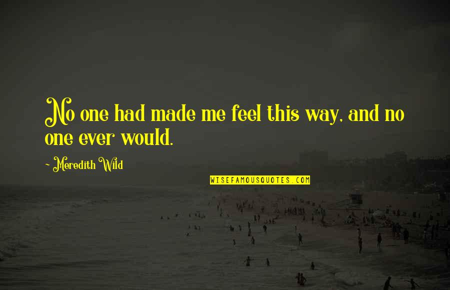 Fryklund Dr Quotes By Meredith Wild: No one had made me feel this way, Fryklund Dr Quotes By Meredith Wild: No one had made me feel this way,