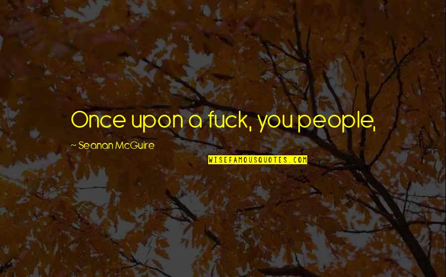 Fryklund Dr Quotes By Seanan McGuire: Once upon a fuck, you people, Fryklund Dr Quotes By Seanan McGuire: Once upon a fuck, you people,