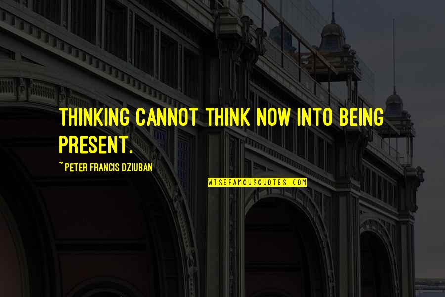 Fryolator For Sale Quotes By Peter Francis Dziuban: Thinking cannot think now into being present.