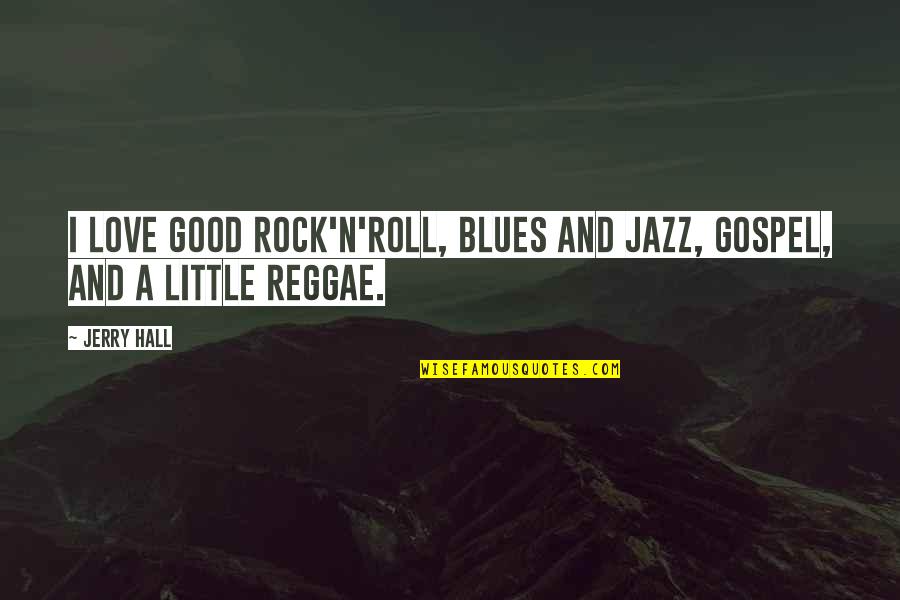 Frypan Chickens Quotes By Jerry Hall: I love good rock'n'roll, blues and jazz, gospel,