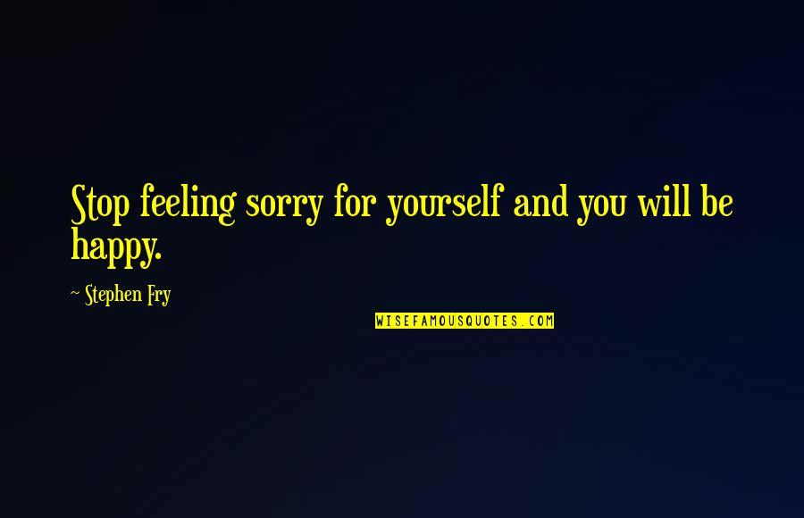 Fry's Best Quotes By Stephen Fry: Stop feeling sorry for yourself and you will