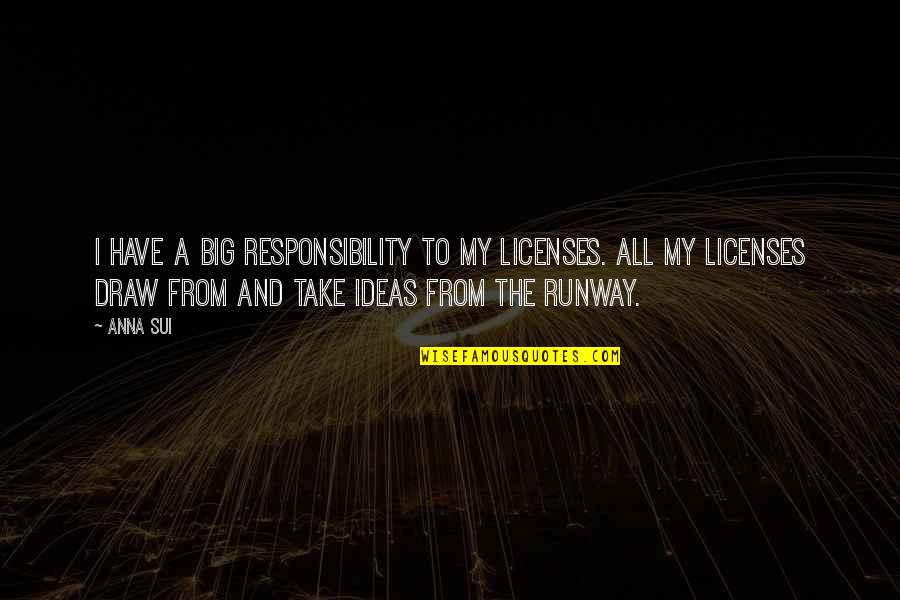 Fsmism Quotes By Anna Sui: I have a big responsibility to my licenses. Fsmism Quotes By Anna Sui: I have a big responsibility to my licenses.