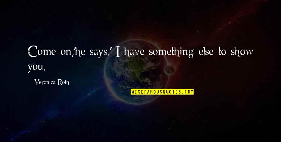 Ft86motorsports Quotes By Veronica Roth: Come on,'he says.' I have something else to Ft86motorsports Quotes By Veronica Roth: Come on,'he says.' I have something else to