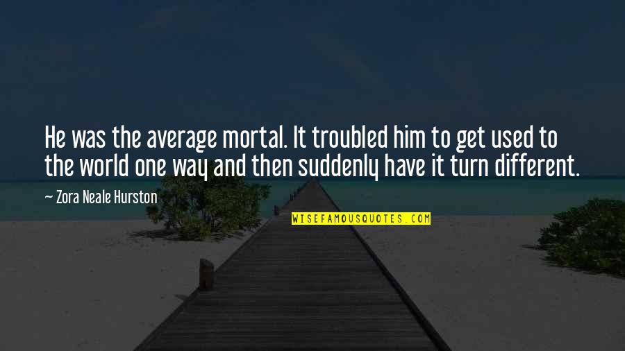 Ftae Quotes By Zora Neale Hurston: He was the average mortal. It troubled him Ftae Quotes By Zora Neale Hurston: He was the average mortal. It troubled him
