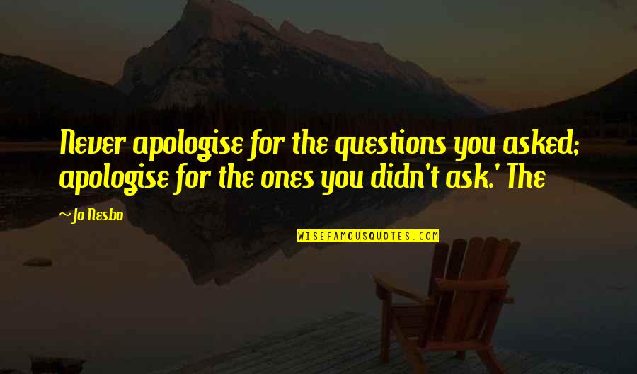 Fter Quotes By Jo Nesbo: Never apologise for the questions you asked; apologise