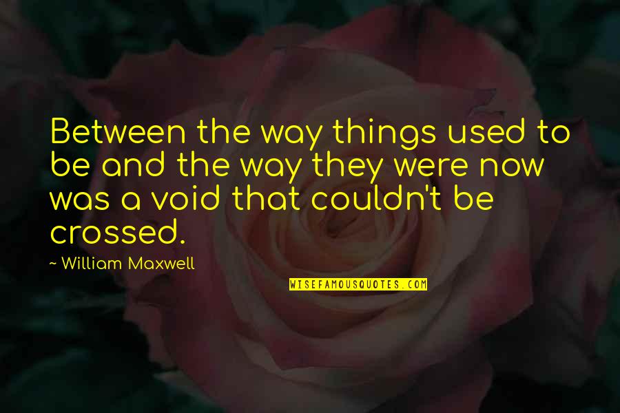 Fter Quotes By William Maxwell: Between the way things used to be and