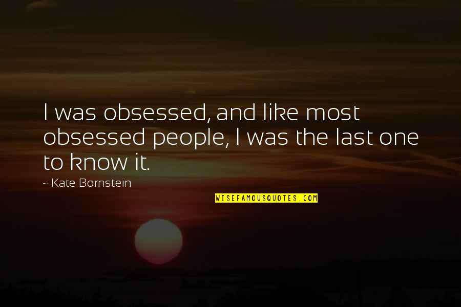 Ftero Quotes By Kate Bornstein: I was obsessed, and like most obsessed people,