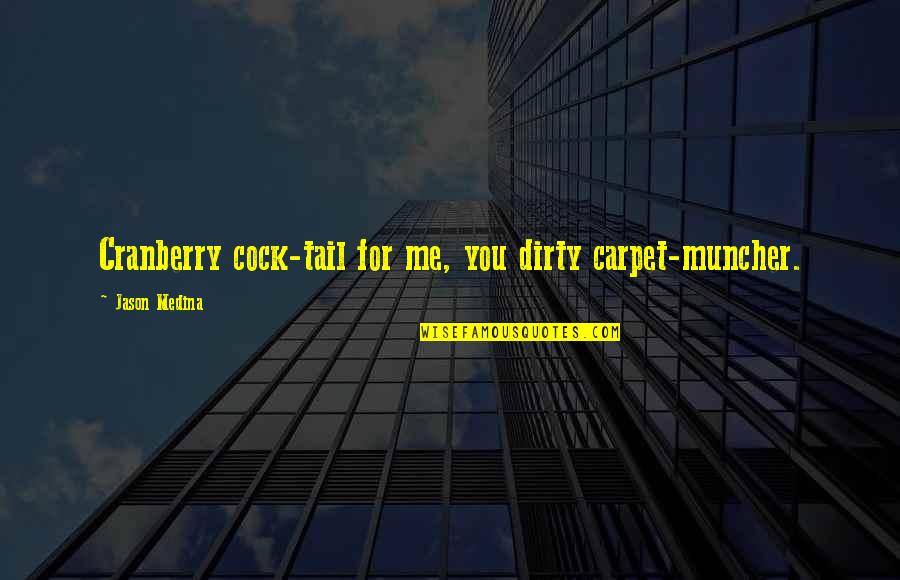 Ftimarket Quotes By Jason Medina: Cranberry cock-tail for me, you dirty carpet-muncher. Ftimarket Quotes By Jason Medina: Cranberry cock-tail for me, you dirty carpet-muncher.