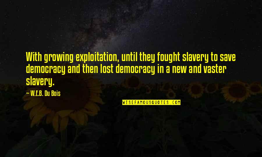 Ftimarket Quotes By W.E.B. Du Bois: With growing exploitation, until they fought slavery to Ftimarket Quotes By W.E.B. Du Bois: With growing exploitation, until they fought slavery to