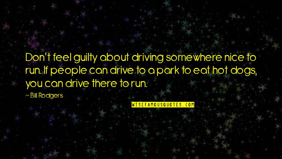 Ftl Quotes By Bill Rodgers: Don't feel guilty about driving somewhere nice to Ftl Quotes By Bill Rodgers: Don't feel guilty about driving somewhere nice to