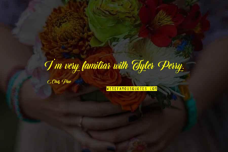 Ftr Quotes By Chris Pine: I'm very familiar with Tyler Perry. Ftr Quotes By Chris Pine: I'm very familiar with Tyler Perry.