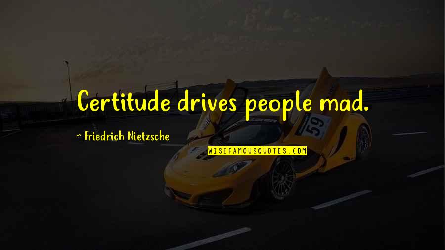 Ftw Quotes By Friedrich Nietzsche: Certitude drives people mad.