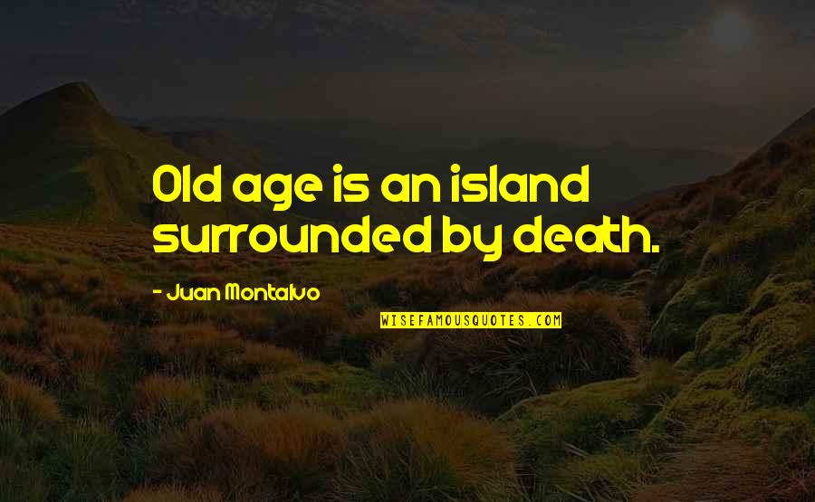 Fuac Quotes By Juan Montalvo: Old age is an island surrounded by death.