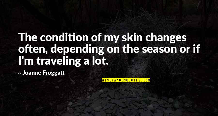 Fuari Quotes By Joanne Froggatt: The condition of my skin changes often, depending Fuari Quotes By Joanne Froggatt: The condition of my skin changes often, depending