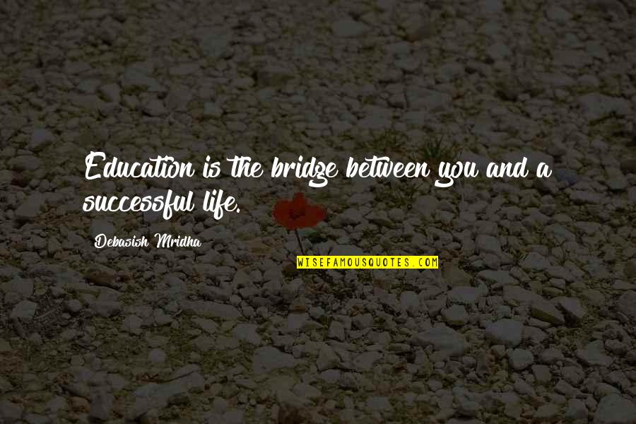 Fubsy Widow Quotes By Debasish Mridha: Education is the bridge between you and a