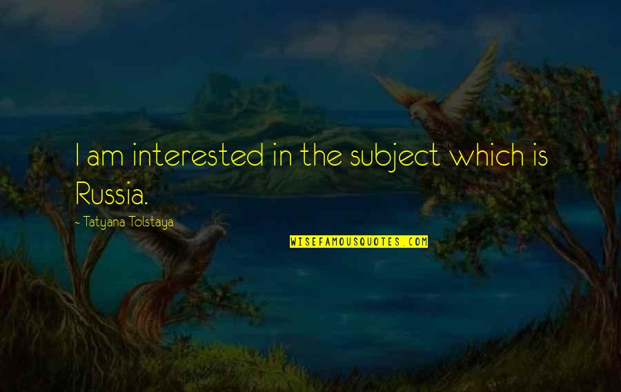 Fuca Quotes By Tatyana Tolstaya: I am interested in the subject which is
