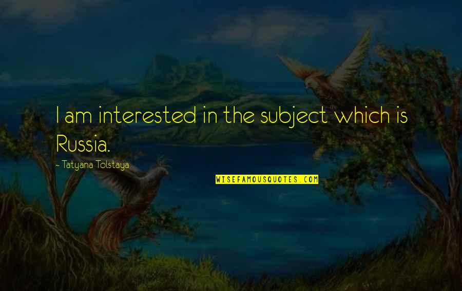 Fuca Quotes By Tatyana Tolstaya: I am interested in the subject which is Fuca Quotes By Tatyana Tolstaya: I am interested in the subject which is