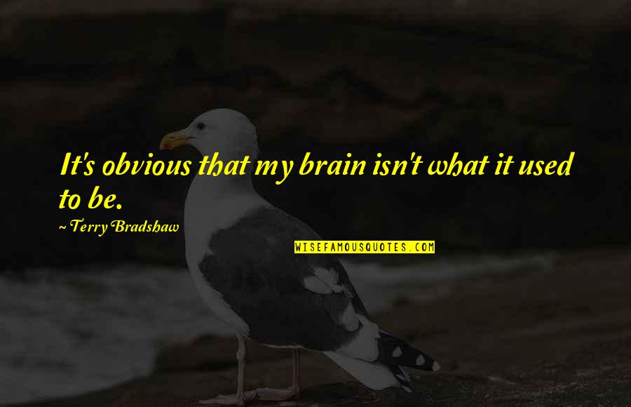 Fuca Quotes By Terry Bradshaw: It's obvious that my brain isn't what it Fuca Quotes By Terry Bradshaw: It's obvious that my brain isn't what it