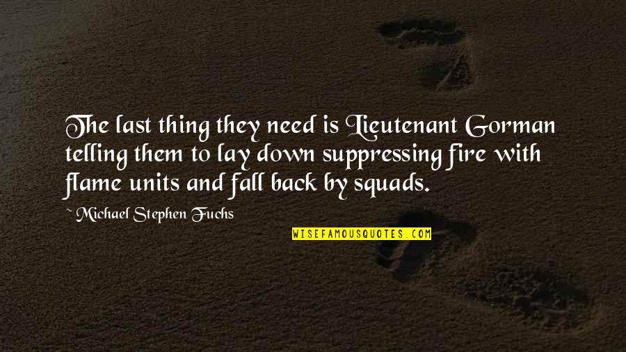 Fuchs The Thing Quotes By Michael Stephen Fuchs: The last thing they need is Lieutenant Gorman Fuchs The Thing Quotes By Michael Stephen Fuchs: The last thing they need is Lieutenant Gorman