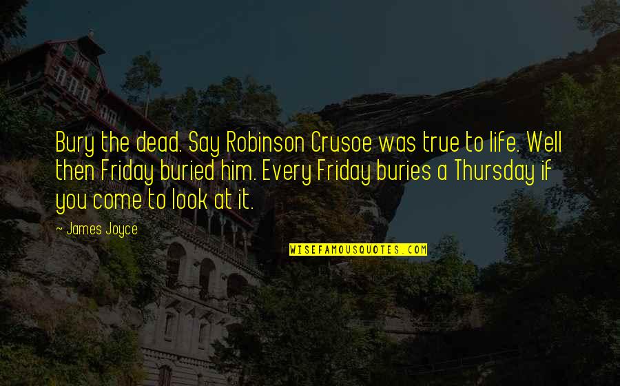 Fuchsias Flower Quotes By James Joyce: Bury the dead. Say Robinson Crusoe was true