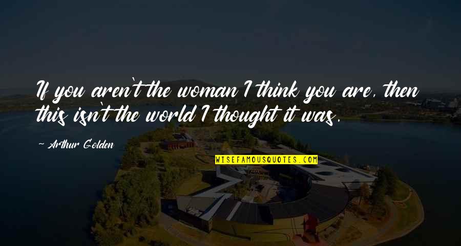 Fuchsov Sport Quotes By Arthur Golden: If you aren't the woman I think you Fuchsov Sport Quotes By Arthur Golden: If you aren't the woman I think you