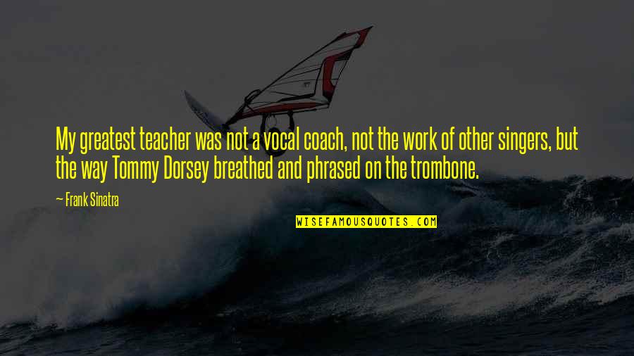 Fuchun River Quotes By Frank Sinatra: My greatest teacher was not a vocal coach,