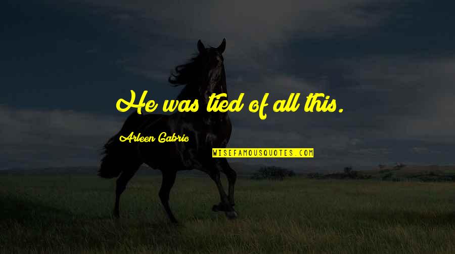 Fuchung Quotes By Arleen Gabrio: He was tied of all this. Fuchung Quotes By Arleen Gabrio: He was tied of all this.