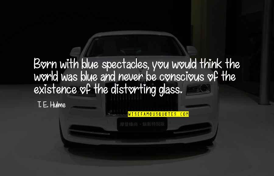 Fucius Says Quotes By T. E. Hulme: Born with blue spectacles, you would think the
