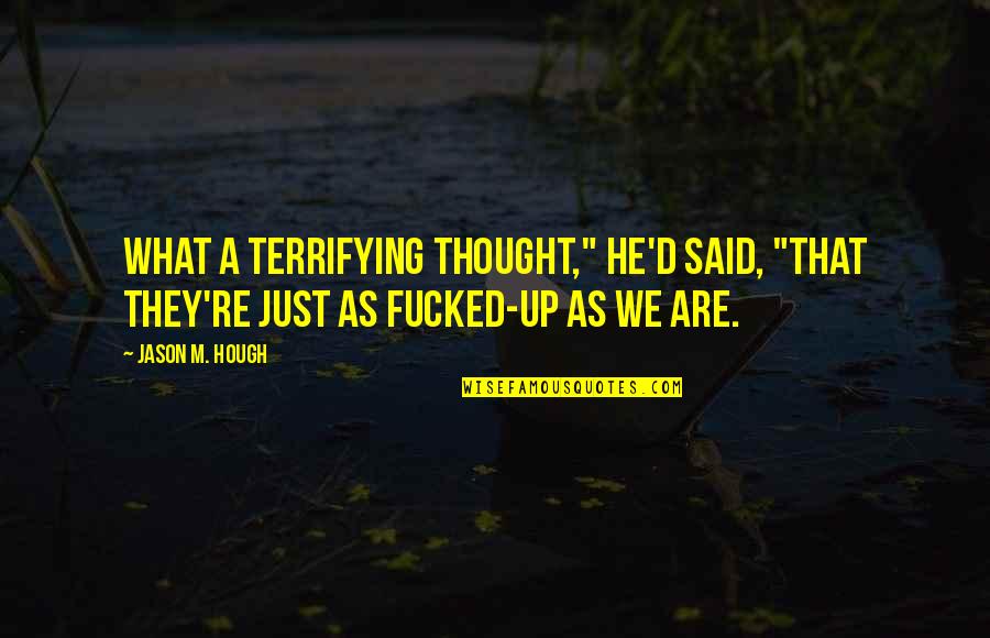 Fucked Quotes By Jason M. Hough: What a terrifying thought," he'd said, "that they're