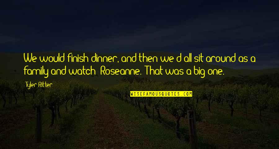 Fudd Quotes By Tyler Ritter: We would finish dinner, and then we'd all