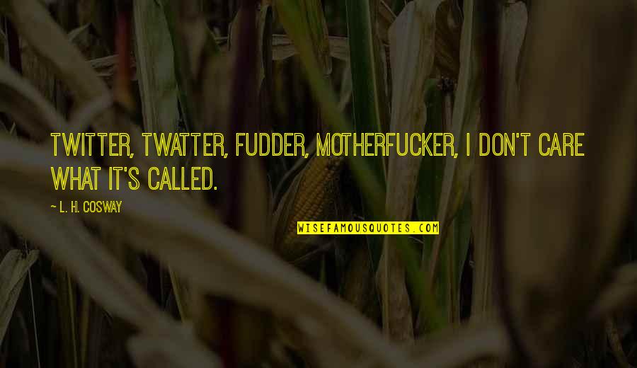 Fudder Quotes By L. H. Cosway: Twitter, twatter, fudder, motherfucker, I don't care what