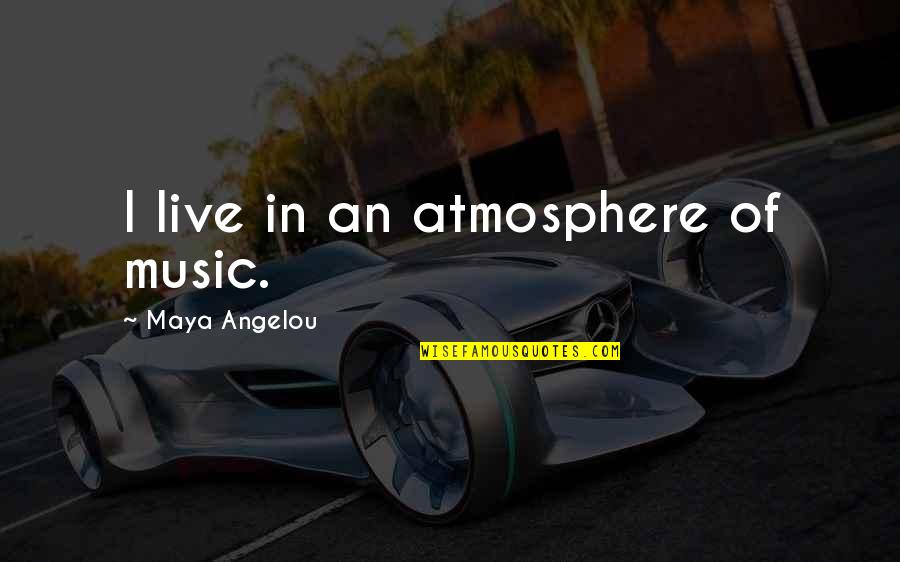 Fudged Up Quotes By Maya Angelou: I live in an atmosphere of music.