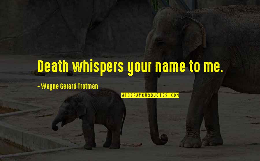 Fudger Quotes By Wayne Gerard Trotman: Death whispers your name to me.