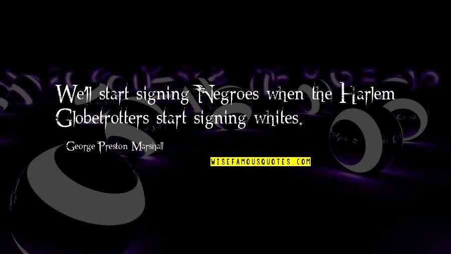 Fudging Facts Quotes By George Preston Marshall: We'll start signing Negroes when the Harlem Globetrotters Fudging Facts Quotes By George Preston Marshall: We'll start signing Negroes when the Harlem Globetrotters