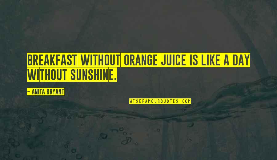 Fudging Quotes By Anita Bryant: Breakfast without orange juice is like a day