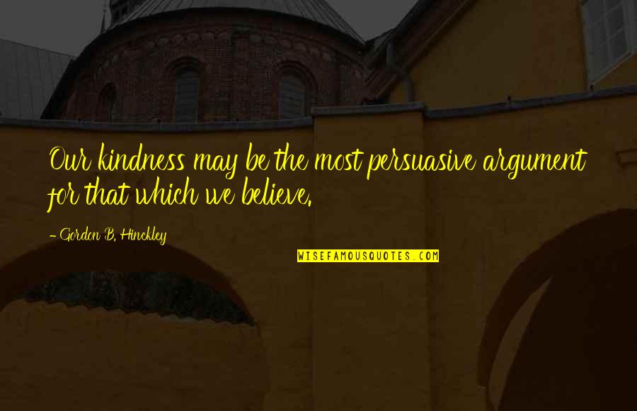Fudoshin Dojo Quotes By Gordon B. Hinckley: Our kindness may be the most persuasive argument Fudoshin Dojo Quotes By Gordon B. Hinckley: Our kindness may be the most persuasive argument