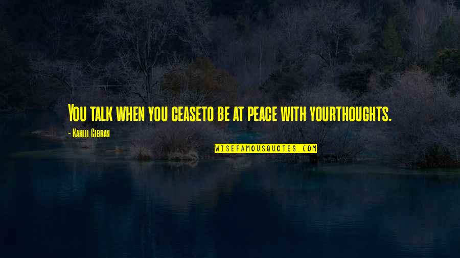Fudoshin Karate Quotes By Kahlil Gibran: You talk when you ceaseto be at peace