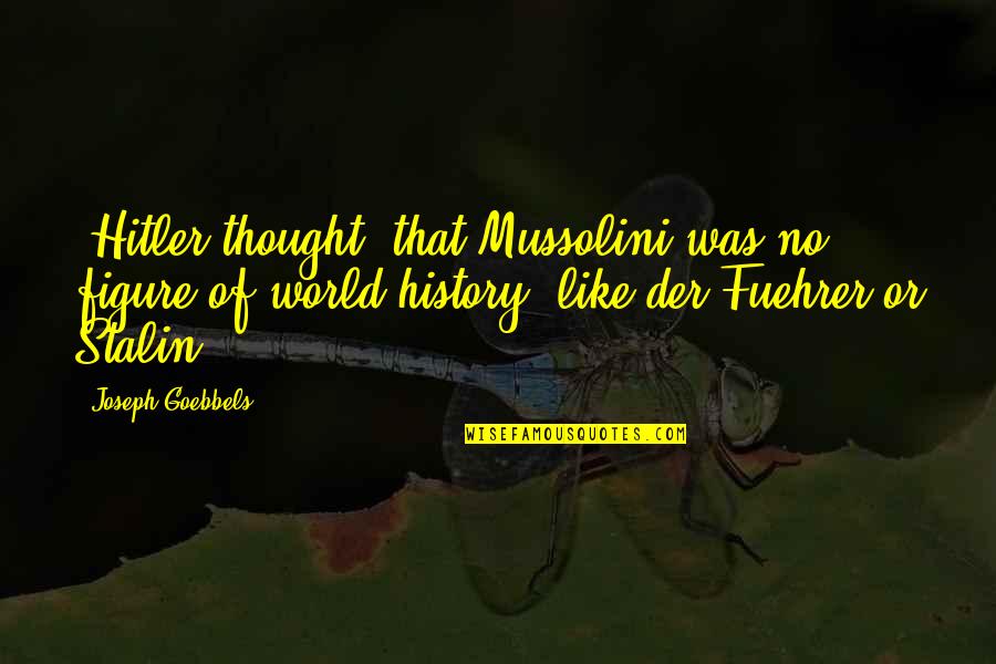 Fuehrer Quotes By Joseph Goebbels: [Hitler thought] that Mussolini was no figure of