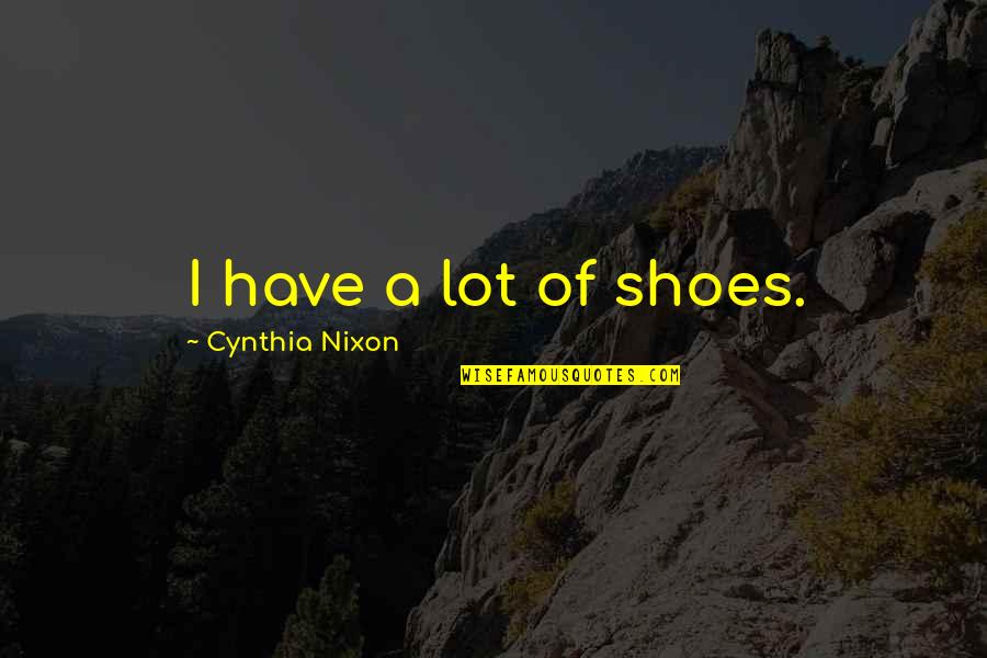 Fuel Efficiency Quotes By Cynthia Nixon: I have a lot of shoes.