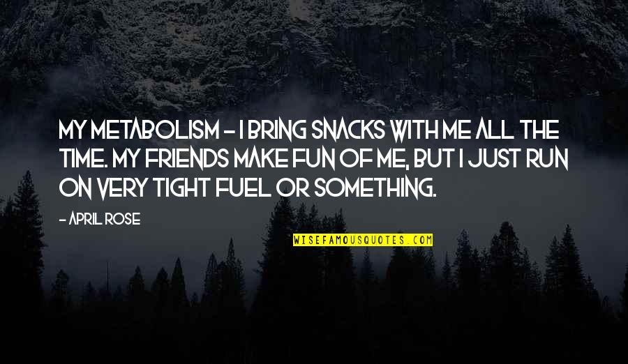 Fuel Running Quotes By April Rose: My metabolism - I bring snacks with me