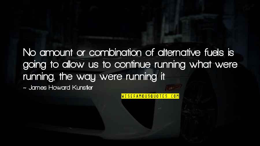 Fuel Running Quotes By James Howard Kunstler: No amount or combination of alternative fuels is