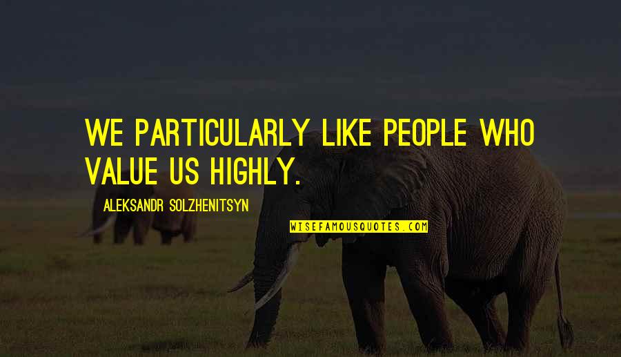 Fueled By Anger Quotes By Aleksandr Solzhenitsyn: We particularly like people who value us highly.