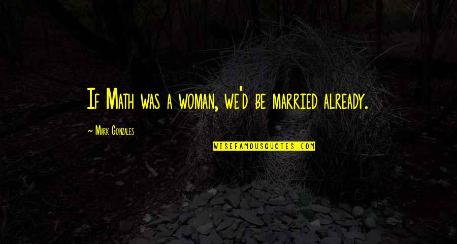 Fueled By Anger Quotes By Mark Gonzales: If Math was a woman, we'd be married