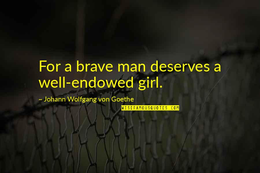 Fueled By Emotions Quotes By Johann Wolfgang Von Goethe: For a brave man deserves a well-endowed girl.