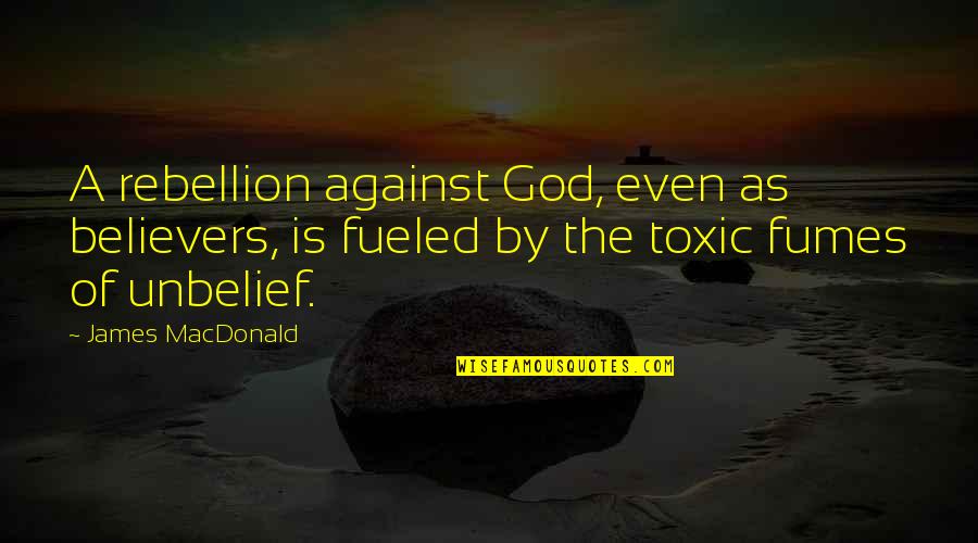 Fueled By Quotes By James MacDonald: A rebellion against God, even as believers, is Fueled By Quotes By James MacDonald: A rebellion against God, even as believers, is