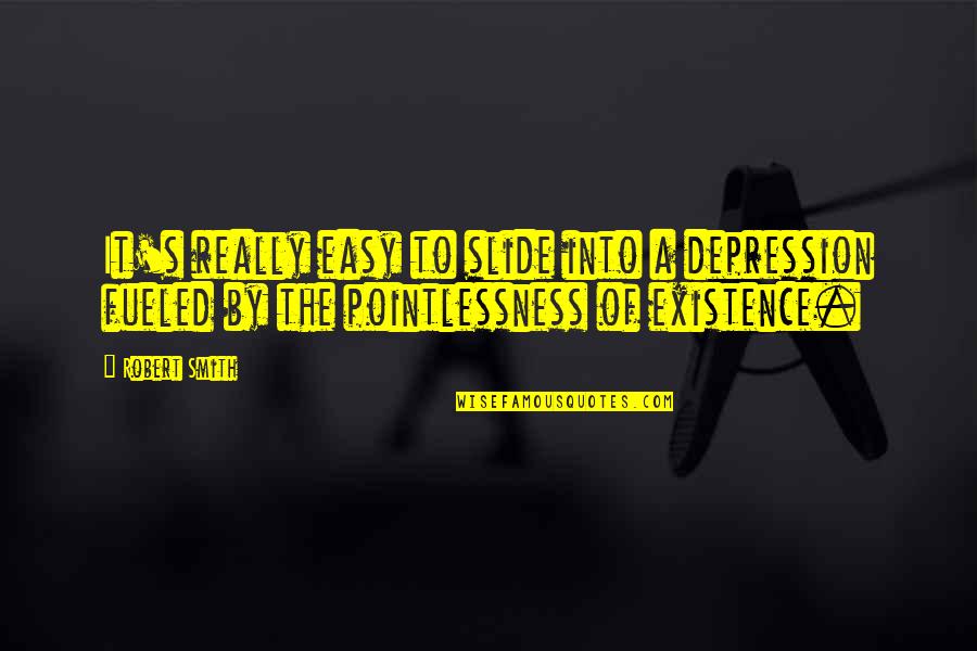 Fueled By Quotes By Robert Smith: It's really easy to slide into a depression Fueled By Quotes By Robert Smith: It's really easy to slide into a depression