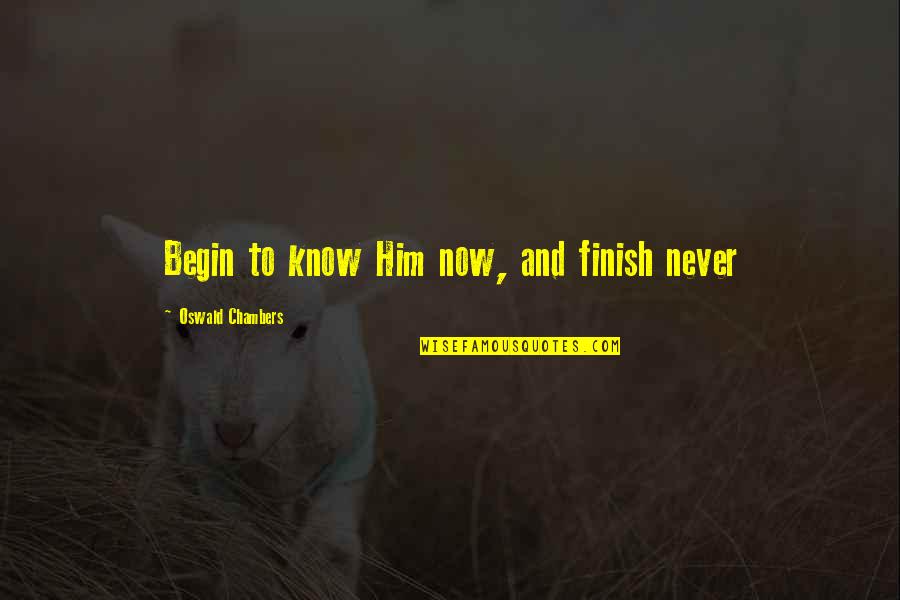 Fueled By Work Quotes By Oswald Chambers: Begin to know Him now, and finish never